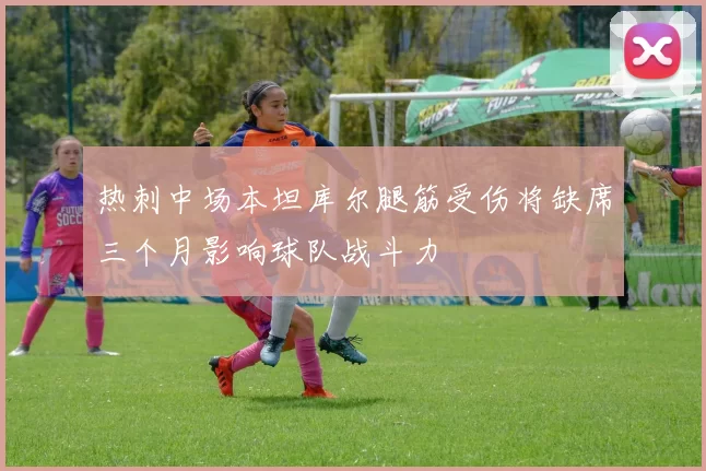 热刺中场本坦库尔腿筋受伤将缺席三个月影响球队战斗力