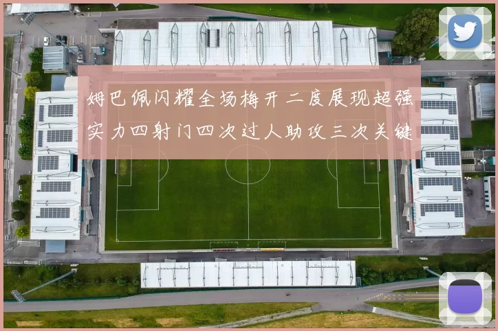 姆巴佩闪耀全场梅开二度展现超强实力四射门四次过人助攻三次关键传球